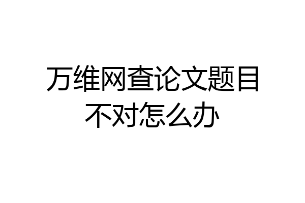 万维网查论文题目不对怎么办