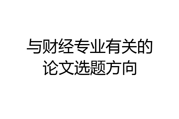与财经专业有关的论文选题方向