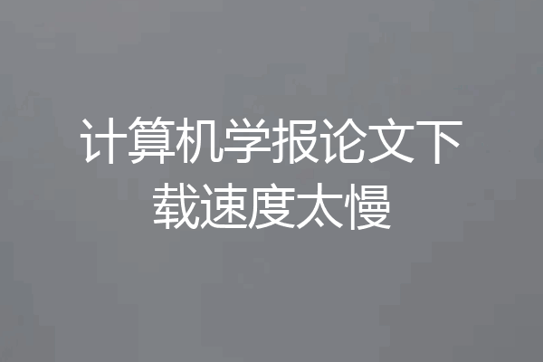 计算机学报论文下载速度太慢