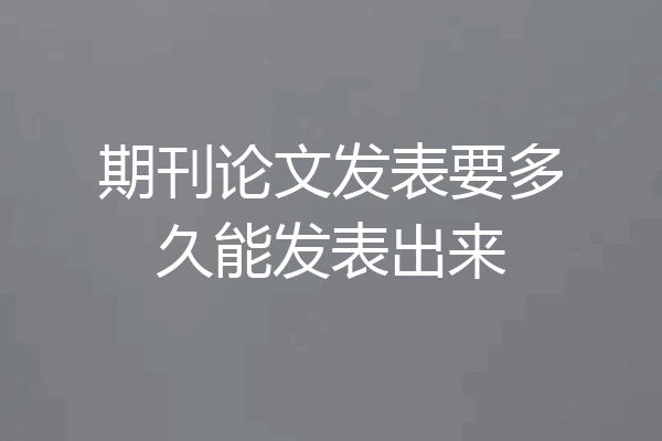 期刊论文发表要多久能发表出来