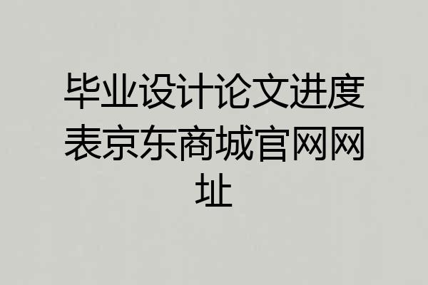 毕业设计论文进度表京东商城官网网址