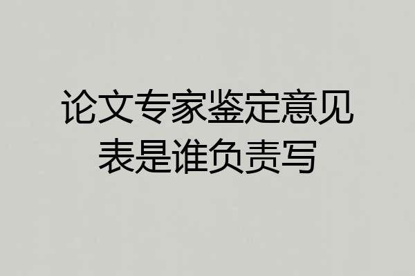 论文专家鉴定意见表是谁负责写