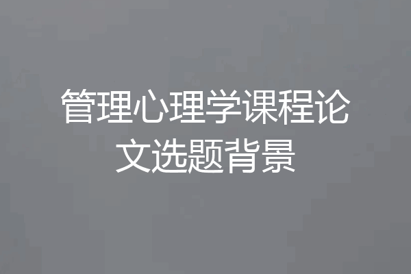 管理心理学课程论文选题背景