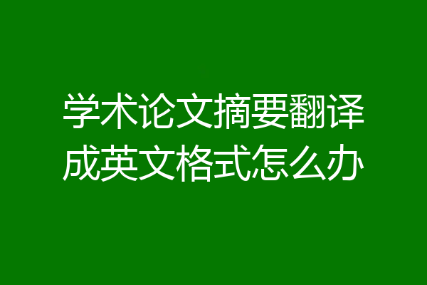 学术论文摘要翻译成英文格式怎么办