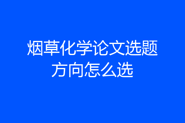 烟草化学论文选题方向怎么选