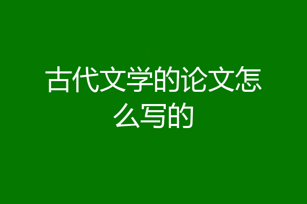 古代文学的论文怎么写的