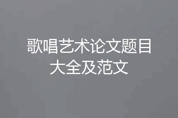 歌唱艺术论文题目大全及范文