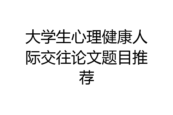 大学生心理健康人际交往论文题目推荐