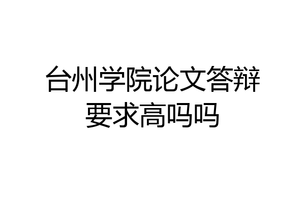 台州学院论文答辩要求高吗吗