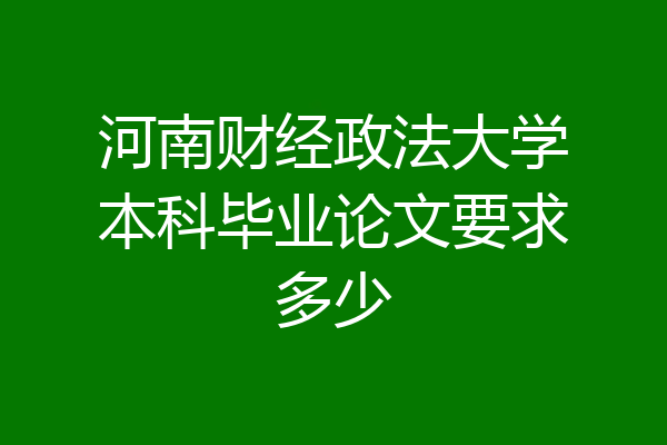河南财经政法大学本科毕业论文要求多少