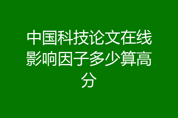 中国科技论文在线影响因子多少算高分