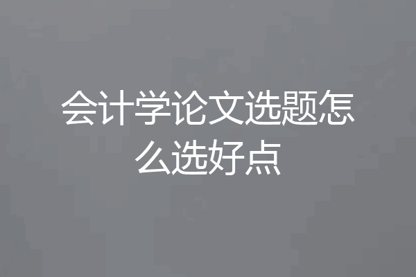 会计学论文选题怎么选好点
