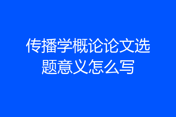 传播学概论论文选题意义怎么写
