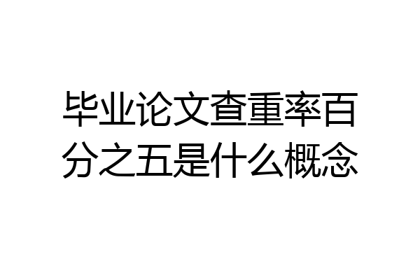 毕业论文查重率百分之五是什么概念