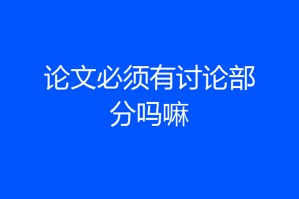 论文必须有讨论部分吗嘛