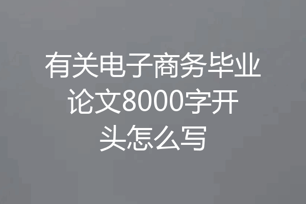 有关电子商务毕业论文8000字开头怎么写