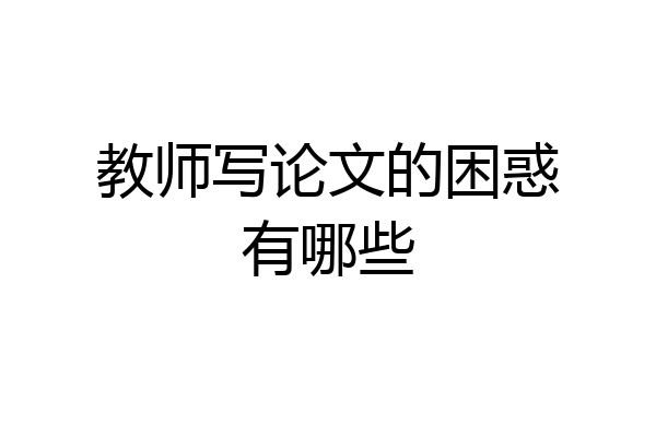 教师写论文的困惑有哪些