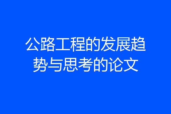 公路工程的发展趋势与思考的论文