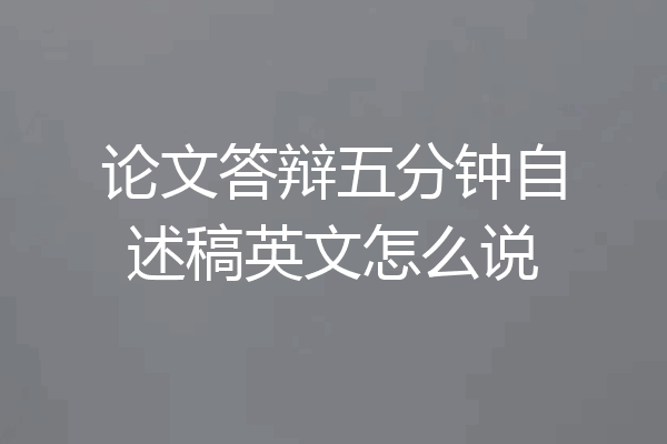 论文答辩五分钟自述稿英文怎么说