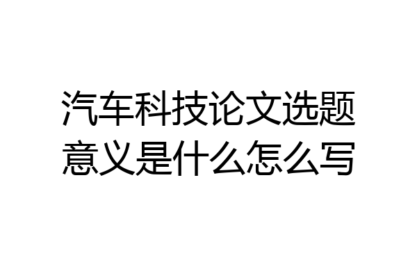 汽车科技论文选题意义是什么怎么写