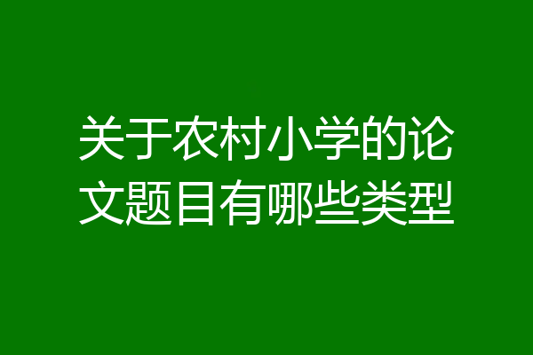 关于农村小学的论文题目有哪些类型
