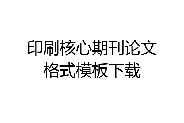印刷核心期刊论文格式模板下载