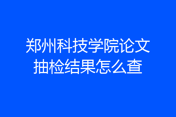 郑州科技学院论文抽检结果怎么查
