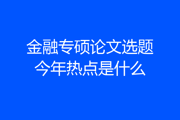 金融专硕论文选题今年热点是什么