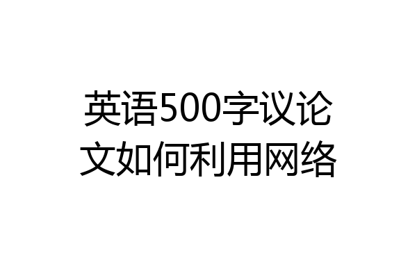 英语500字议论文如何利用网络