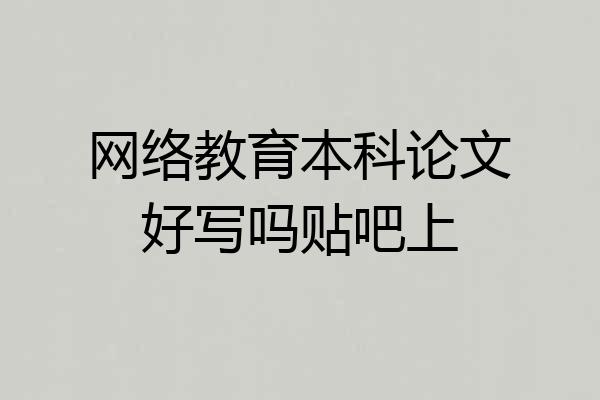 网络教育本科论文好写吗贴吧上