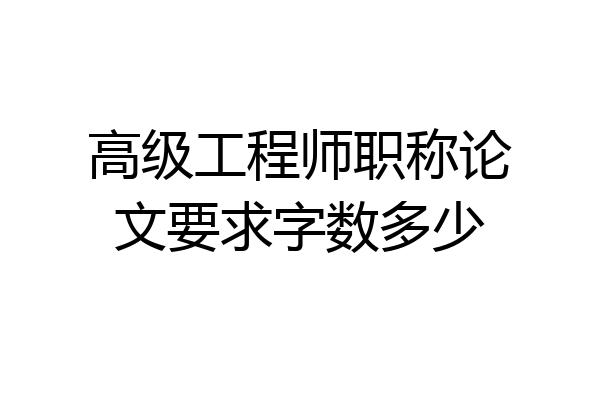 高级工程师职称论文要求字数多少