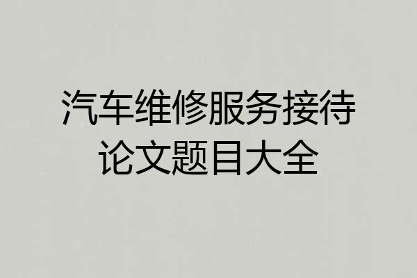 汽车维修服务接待论文题目大全