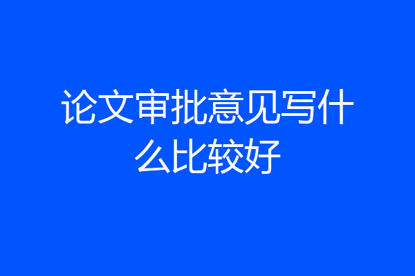 论文审批意见写什么比较好