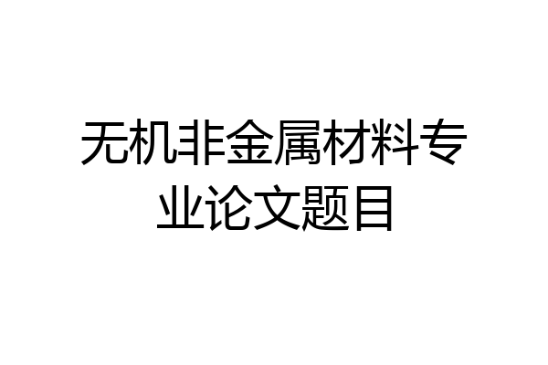 无机非金属材料专业论文题目