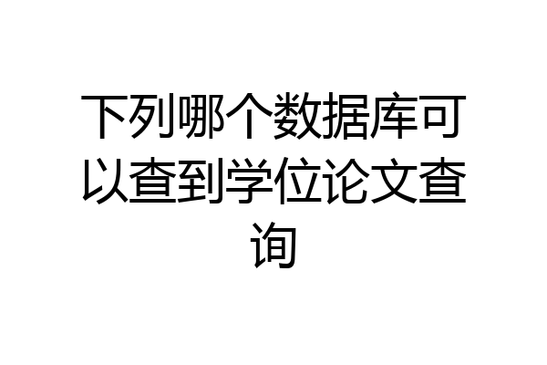 下列哪个数据库可以查到学位论文查询