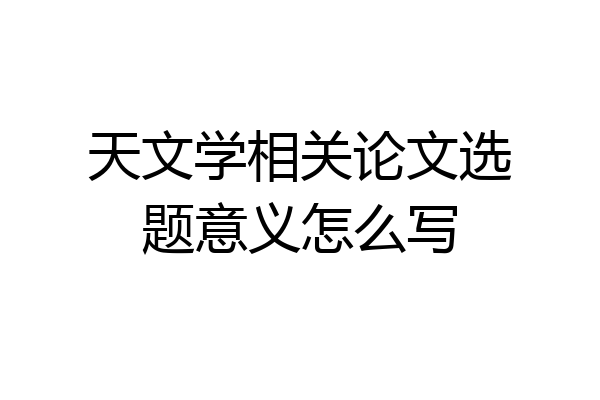 天文学相关论文选题意义怎么写