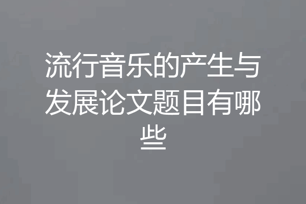 流行音乐的产生与发展论文题目有哪些