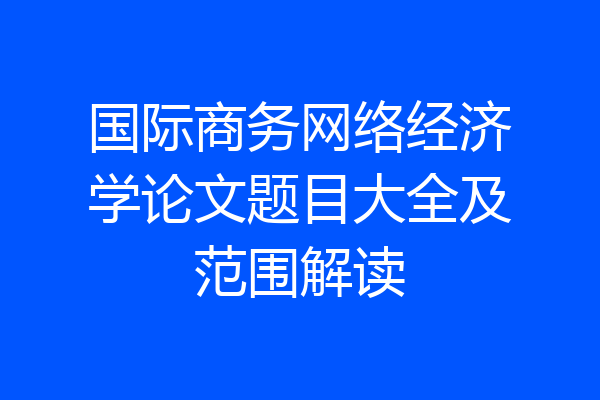 国际商务网络经济学论文题目大全及范围解读