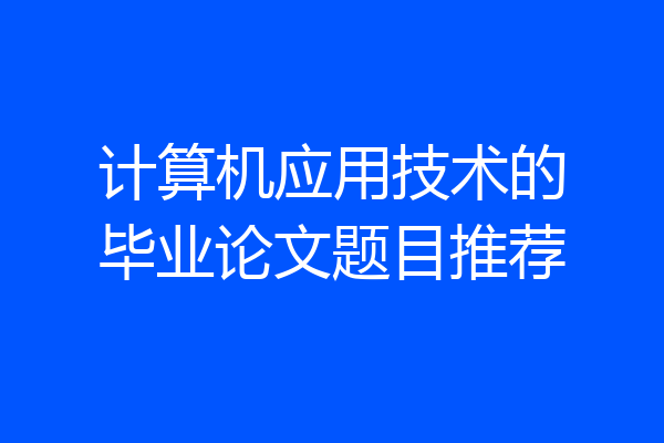 计算机应用技术的毕业论文题目推荐