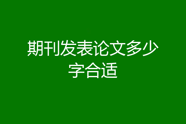 期刊发表论文多少字合适