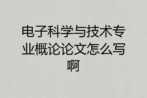 电子科学与技术专业概论论文怎么写啊