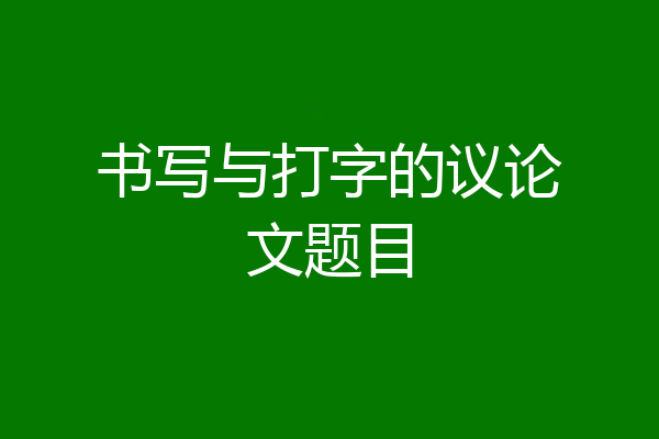 书写与打字的议论文题目