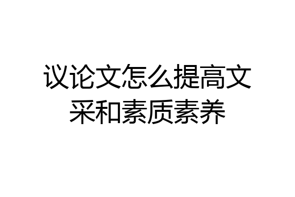 议论文怎么提高文采和素质素养
