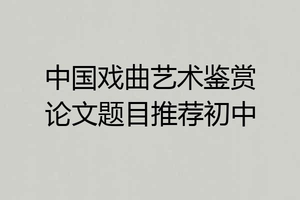 中国戏曲艺术鉴赏论文题目推荐初中