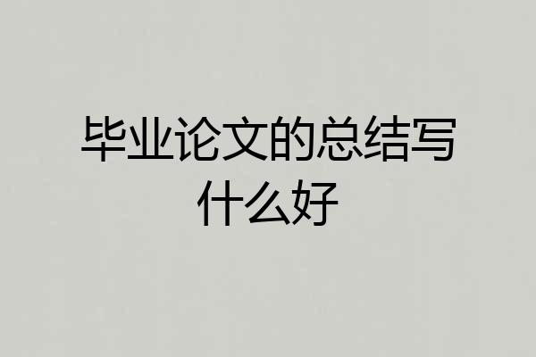 毕业论文的总结写什么好