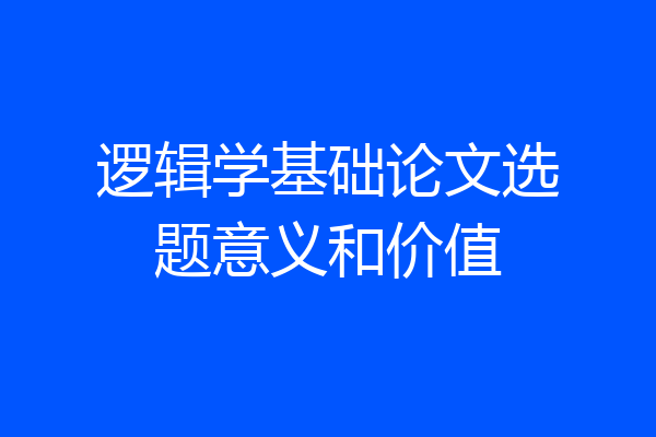 逻辑学基础论文选题意义和价值