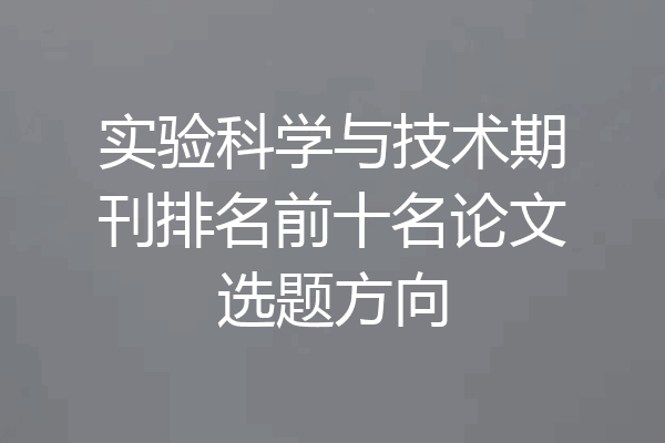 实验科学与技术期刊排名前十名论文选题方向