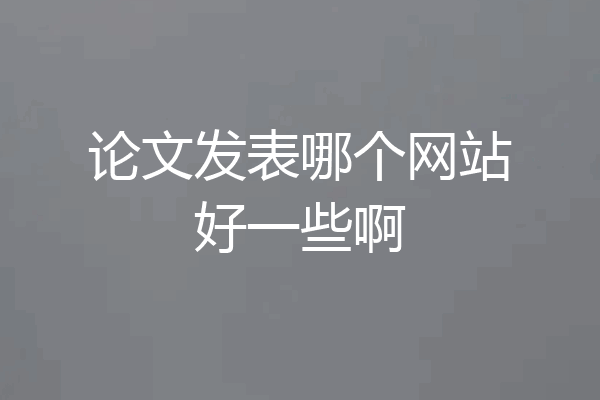 论文发表哪个网站好一些啊