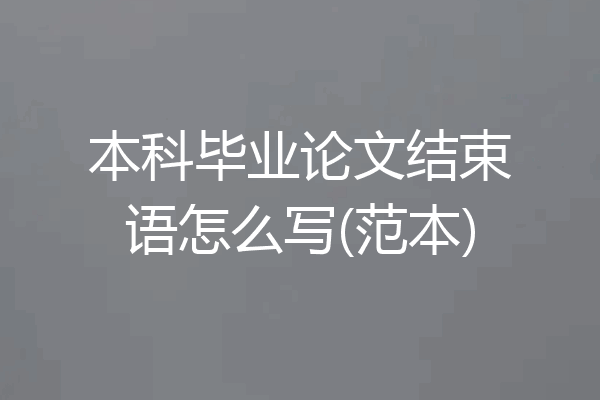 本科毕业论文结束语怎么写(范本)