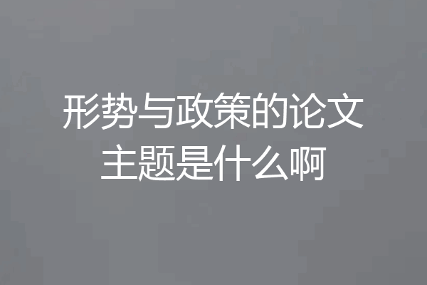 形势与政策的论文主题是什么啊
